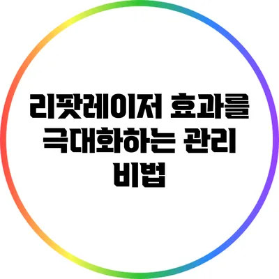 리팟레이저 효과를 극대화하는 관리 비법