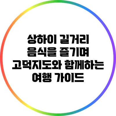 상하이 길거리 음식을 즐기며 고덕지도와 함께하는 여행 가이드