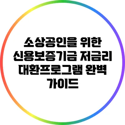 소상공인을 위한 신용보증기금 저금리 대환프로그램 완벽 가이드