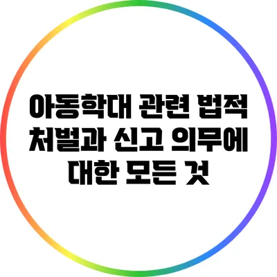 아동학대 관련 법적 처벌과 신고 의무에 대한 모든 것