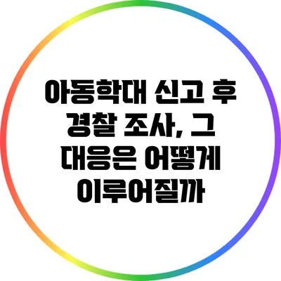 아동학대 신고 후 경찰 조사, 그 대응은 어떻게 이루어질까?