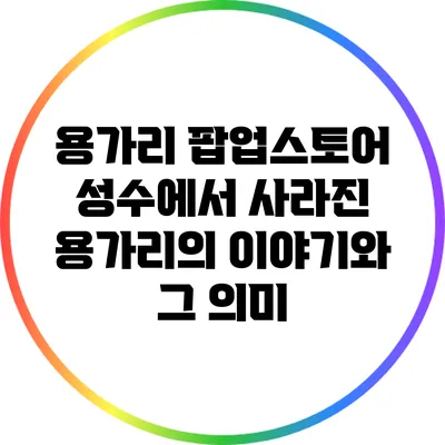 용가리 팝업스토어: 성수에서 사라진 용가리의 이야기와 그 의미