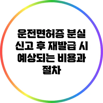 운전면허증 분실 신고 후 재발급 시 예상되는 비용과 절차