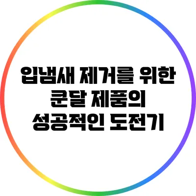 입냄새 제거를 위한 쿤달 제품의 성공적인 도전기