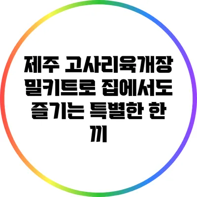 제주 고사리육개장 밀키트로 집에서도 즐기는 특별한 한 끼