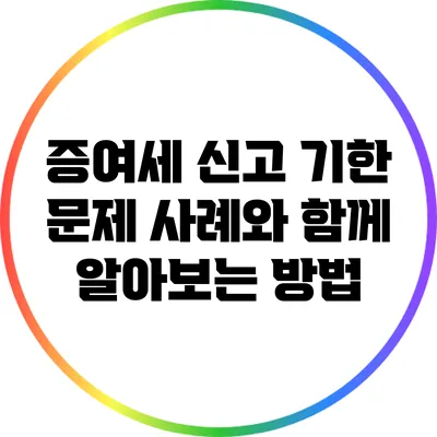 증여세 신고 기한 문제: 사례와 함께 알아보는 방법