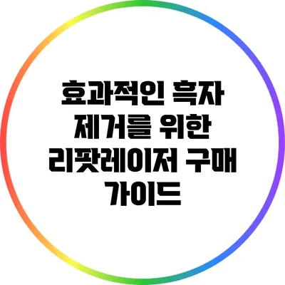 효과적인 흑자 제거를 위한 리팟레이저 구매 가이드