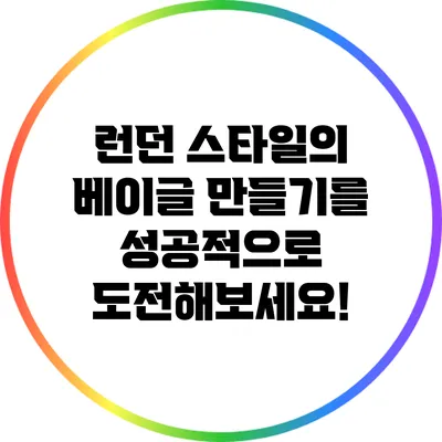 런던 스타일의 베이글 만들기를 성공적으로 도전해보세요!