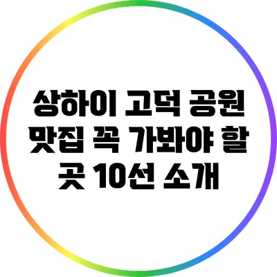 상하이 고덕 공원 맛집: 꼭 가봐야 할 곳 10선 소개